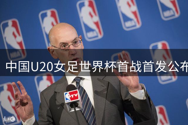 中国U20女足世界杯首战首发公布 欧阳玉环领衔锋线