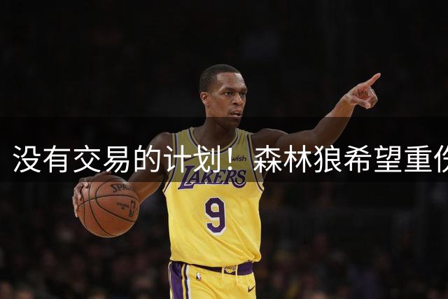 没有交易的计划！森林狼希望重伤的后场大将在季后赛中完成复出？