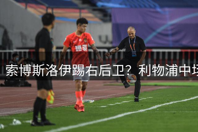 索博斯洛伊踢右后卫？利物浦中场困局未解